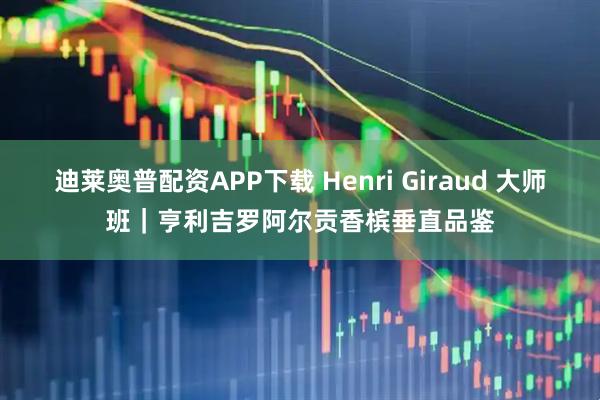 迪莱奥普配资APP下载 Henri Giraud 大师班|亨利吉罗阿尔贡香槟垂直品鉴
