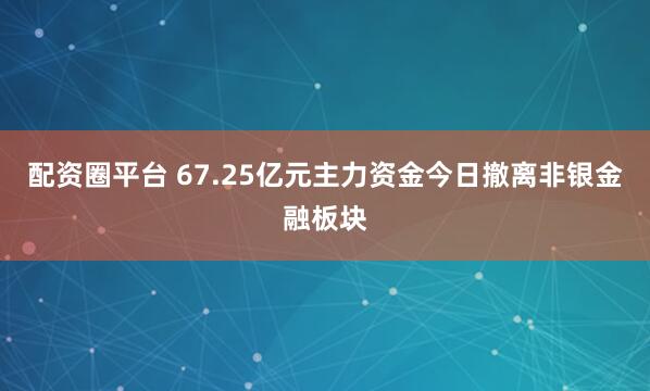 配资圈平台 67.25亿元主力资金今日撤离非银金融板块