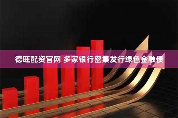 德旺配资官网 多家银行密集发行绿色金融债