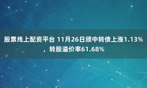 股票线上配资平台 11月26日颀中转债上涨1.13%，转股溢价率61.68%