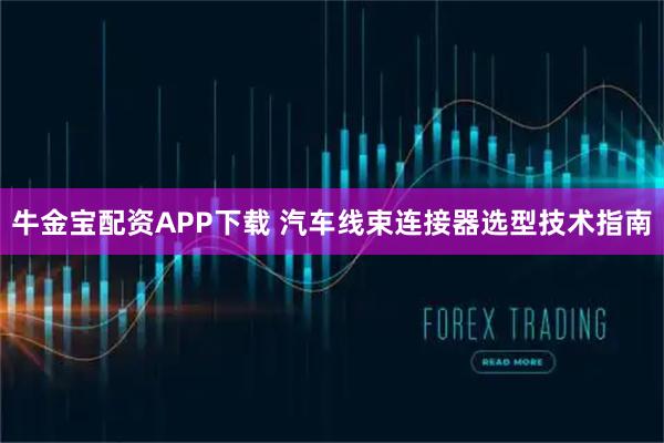 牛金宝配资APP下载 汽车线束连接器选型技术指南