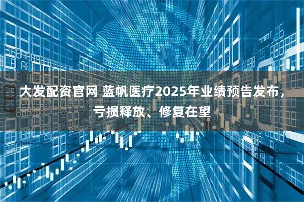 大发配资官网 蓝帆医疗2025年业绩预告发布，亏损释放、修复在望