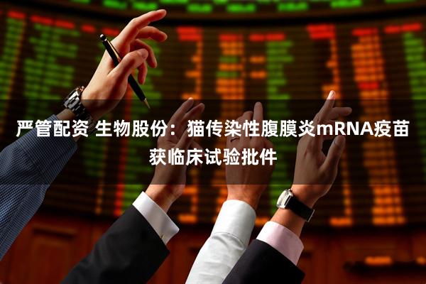 严管配资 生物股份：猫传染性腹膜炎mRNA疫苗获临床试验批件