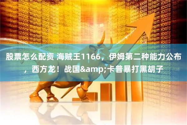 股票怎么配资 海贼王1166，伊姆第二种能力公布，西方龙！战国&卡普暴打黑胡子